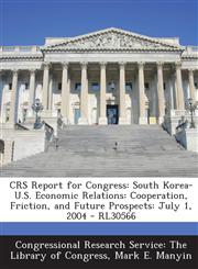 Crs Report for Congress South Korea-U.S. Economic Relations: Cooperation, Friction, and Future Prospects: July 1, 2004 - Rl30566,1293255920,9781293255926