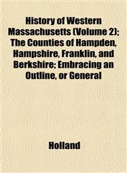 History of Western Massachusetts (Volume 2); The Counties of Hampden, Hampshire, Franklin, and Berkshire; Embracing an Outline, or General,1152835769,9781152835764