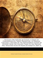 Putnam's Dictionary of Events A Series of Chronological Tables Presenting, in Parallel Columns, a Record of the Noteworthy Events of History from the Earliest Times to the Present Day, Together with an Index of Subjects, Part 11,1143228510,9781143228513