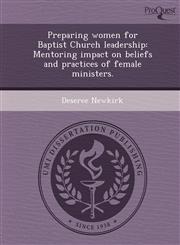 Preparing women for Baptist Church leadership Mentoring impact on beliefs and practices of female ministers.,1249090466,9781249090465