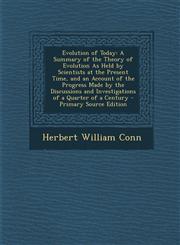 Evolution of Today A Summary of the Theory of Evolution as Held by Scientists at the Present Time, and an Account of the Progress Made by,1287481280,9781287481287