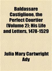 Baldassare Castiglione, the Perfect Courtier (Volume 2); His Life and Letters, 1478-1529,1151908851,9781151908858