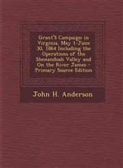 Grant'S Campaign in Virginia, May 1-June 30, 1864 Including the Operations of the Shenandoah Valley and On the River James - Primary Source Edition,1293290769,9781293290767