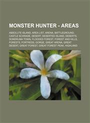 Monster Hunter - Areas Absolute Island, Area List, Arena, Battleground, Castle Schrade, Desert, Deserted Island, Deserts, Dondruma Town, Flooded Forest, Forest and Hills, Forests, Fortress, Gorge, Great Arena, Great Desert, Great Forest, Great Forest Pea,1234675471,9781234675479