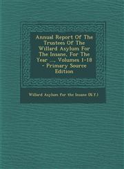 Annual Report of the Trustees of the Willard Asylum for the Insane, for the Year ..., Volumes 1-18 - Primary Source Edition,1295473593,9781295473595