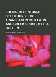 Foliorum centuriae, selections for translation into Latin and Greek prose, by H.A. Holden,1236460995,9781236460998