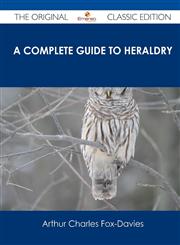 A Complete Guide to Heraldry - The Original Classic Edition,148648770X,9781486487707
