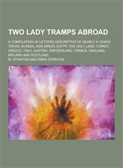 Two Lady Tramps Abroad; A Compilation of Letters Descriptive of Nearly a Year's Travel in India, Asia Minor, Egypt, the Holy Land, Turkey, Greece, Ita,1230416269,9781230416267