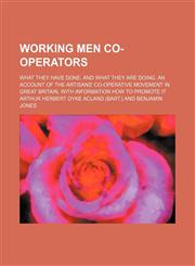 Working men co-operators; what they have done, and what they are doing. An account of the artisans' co-operative movement in Great Britain, with information how to promote it,1151290785,9781151290786