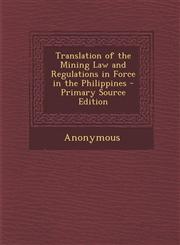 Translation of the Mining Law and Regulations in Force in the Philippines - Primary Source Edition,1287540279,9781287540274