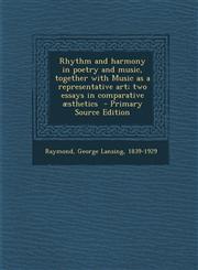 Rhythm and harmony in poetry and music, together with Music as a representative art; two essays in comparative æsthetics  - Primary Source Edition,1293348813,9781293348819