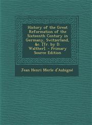 History of the Great Reformation of the Sixteenth Century in Germany, Switzerland, &C. [Tr. by D. Walther]. - Primary Source Edition,129425832X,9781294258322