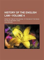 History of the English Law (Volume 4); From the Time of the Saxons, to the End of the Reign of Philip and Mary (1558),115425531X,9781154255317