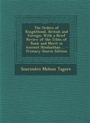 Orders of Knighthood, British and Foreign With a Brief Review of the Titles of Rank and Merit in Ancient Hindusthan ...,1289488606,9781289488604