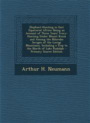 Elephant-Hunting in East Equatorial Africa Being an Account of Three Years' Ivory-Hunting Under Mount Kenia and Among the Ndorobo Savages of the Loro,1293817503,9781293817506
