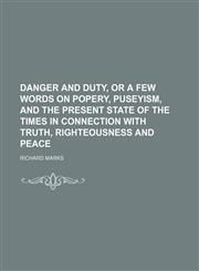 Danger and duty, or A few words on popery, Puseyism, and the present state of the times in connection with truth, righteousness and peace,1151651079,9781151651075