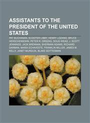 Assistants to the President of the United States Pat Buchanan, Scooter Libby, Henry Lozano, Bruce Herschensohn, Peter R. Orszag, Doug Wead,1155158059,9781155158051