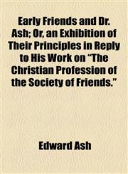 Early Friends and Dr. Ash; Or, an Exhibition of Their Principles in Reply to His Work on "The Christian Profession of the Society of Friends.",1154536777,9781154536775