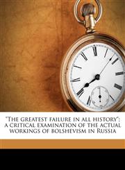 "The greatest failure in all history"; a critical examination of the actual workings of bolshevism in Russia,1177033364,9781177033367