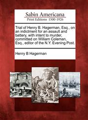 Trial of Henry B. Hagerman, Esq., on an indictment for an assault and battery, with intent to murder, committed on William Coleman, Esq., editor of the N.Y. Evening Post.,1275665950,9781275665958