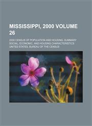 Mississippi, 2000 Volume 26; 2000 census of population and housing. Summary social, economic, and housing characteristics,1231224576,9781231224571