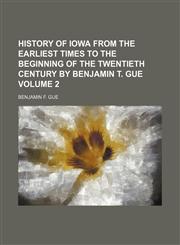 History of Iowa from the earliest times to the beginning of the twentieth century by Benjamin T. Gue Volume 2,1154323404,9781154323405