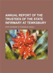 Annual report of the trustees of the State Infirmary at Tewksbury,1130114333,9781130114331