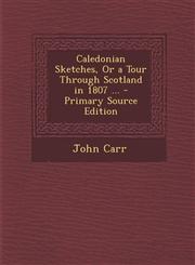 Caledonian Sketches, or a Tour Through Scotland in 1807 ...,1289450633,9781289450632