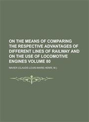 On the Means of Comparing the Respective Advantages of Different Lines of Railway and on the Use of Locomotive Engines Volume 80,1151724246,9781151724243