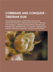 Command and Conquer - Tiberian Sun Firestorm Buildings, Firestorm Characters, Firestorm Vehicles, Tiberian Sun Aircraft, Tiberian Sun Arsenals, Tiber,123472233X,9781234722333