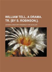William Tell, a Drama. Tr. [By S. Robinson.].,1150793287,9781150793288