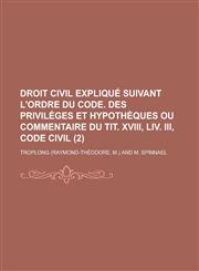Droit Civil Explique Suivant L'Ordre Du Code. Des Privileges Et Hypotheques Ou Commentaire Du Tit. XVIII, LIV. III, Code Civil (2),1153565617,9781153565615