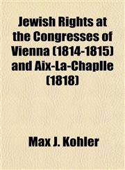 Jewish Rights at the Congresses of Vienna (1814-1815) and Aix-La-Chaplle (1818),1154751856,9781154751857