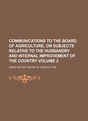 Communications to the Board of agriculture, on subjects relative to the husbandry and internal improvement of the country Volume 2,1130314537,9781130314533