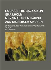 Book of the Bazaar on Smailholm Men,smailholm Parish and Smailholm Church; On Smailholm Men, Smailholm Parish, and Smailholm Church,1459057414,9781459057418
