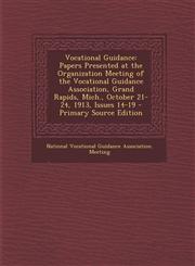 Vocational Guidance Papers Presented at the Organization Meeting of the Vocational Guidance Association, Grand Rapids, Mich., October 21-24, 1913, Issues 14-19 - Primary Source Edition,1293424714,9781293424711