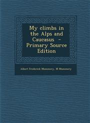 My Climbs in the Alps and Caucasus - Primary Source Edition,1293561525,9781293561522