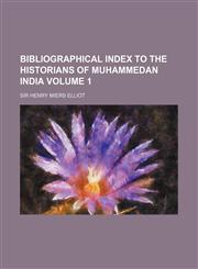 Bibliographical Index to the Historians of Muhammedan India Volume 1,1130303322,9781130303322