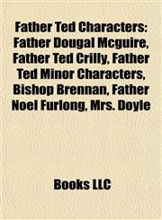 Father Ted Characters Father Dougal Mcguire, Father Ted Crilly, Father Ted Minor Characters, Bishop Brennan, Father Noel Furlong, Mrs. Doyle,1155182790,9781155182797