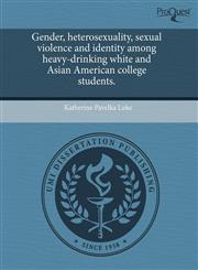Gender, heterosexuality, sexual violence and identity among heavy-drinking white and Asian American college students.,1243663278,9781243663276