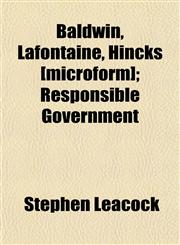 Baldwin, Lafontaine, Hincks [microform]; Responsible Government,1151909009,9781151909008