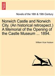 Norwich Castle and Norwich City. (an Historical Retrospect.) a Memorial of the Opening of the Castle Museum ... 1894.,1241057214,9781241057213