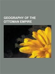 Geography of the Ottoman Empire Cities in the Ottoman Empire, Ottoman Anatolia, Subdivisions of the Ottoman Empire, Mecca, Istanbul, Jeddah, Kars, Tu,1230649719,9781230649719