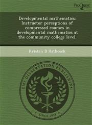 Developmental mathematics Instructor perceptions of compressed courses in developmental mathematics at the community college level.,1249874394,9781249874393