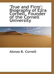 'True and Firm'; Biography of Ezra Cornell, Founder of the Cornell University,1117134261,9781117134260