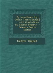 By Inheritance [By] Octave Thanet [Pseud.] ... with Illustrations by Thomas Fogarty - Primary Source Edition,1287808662,9781287808664