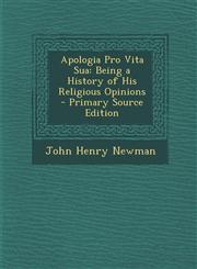 Apologia Pro Vita Sua Being a History of His Religious Opinions - Primary Source Edition,1295654040,9781295654048