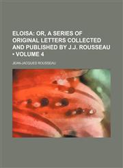 Eloisa (Volume 4);  or, A series of original letters collected and published by J.J. Rousseau,115435847X,9781154358476
