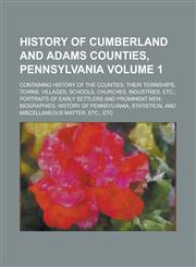 History of Cumberland and Adams Counties, Pennsylvania; Containing History of the Counties, Their Townships, Towns, Villages, Schools, Churches, Industries, Etc.; Portraits of Early Settlers and Prominent Men; Biographies; Volume 1,1236792831,9781236792839