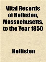 Vital Records of Holliston, Massachusetts, to the Year 1850,1153201550,9781153201551